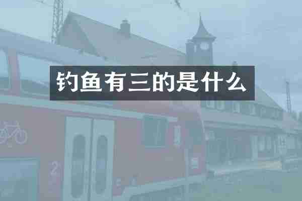钓鱼有三的是什么