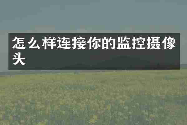 怎么样连接你的监控摄像头