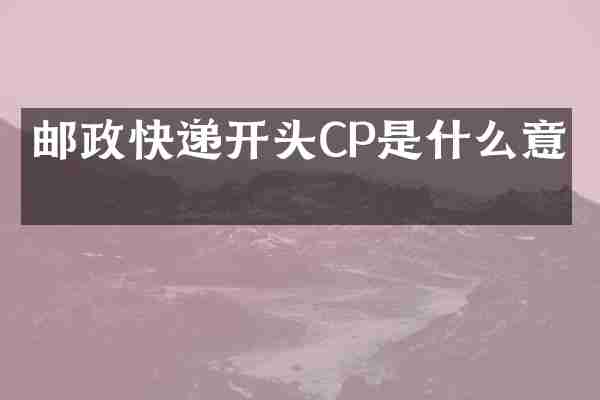 邮政快递开头CP是什么意思