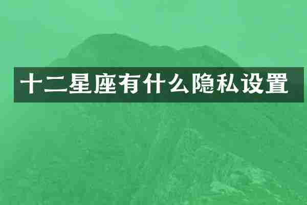 十二星座有什么隐私设置