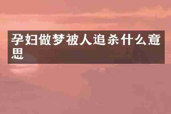 孕妇做梦被人追杀什么意思