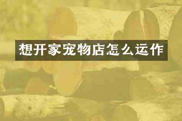 想开家宠物店怎么运作