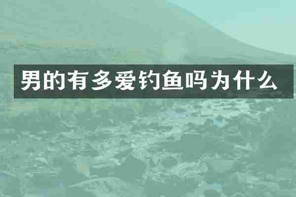 男的有多爱钓鱼吗为什么
