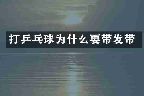 打乒乓球为什么要带发带