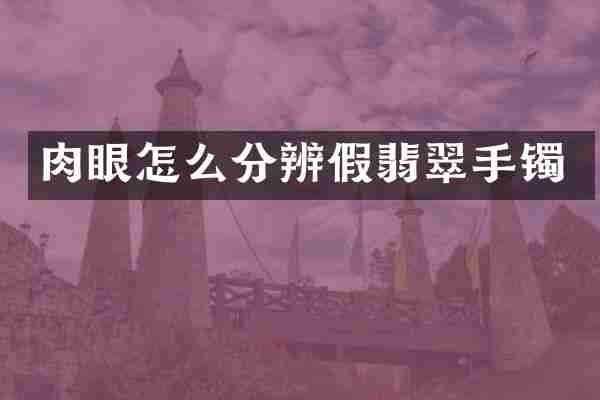 肉眼怎么分辨假翡翠手镯