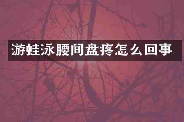 游蛙泳腰间盘疼怎么回事