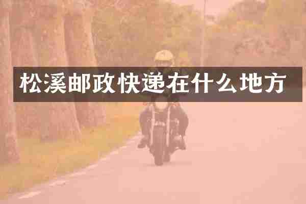 松溪邮政快递在什么地方
