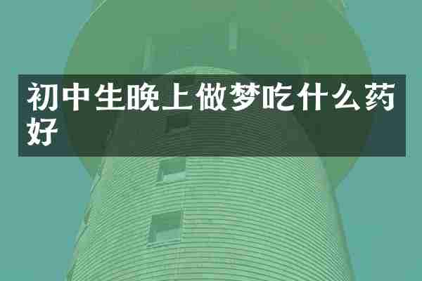 初中生晚上做梦吃什么药好