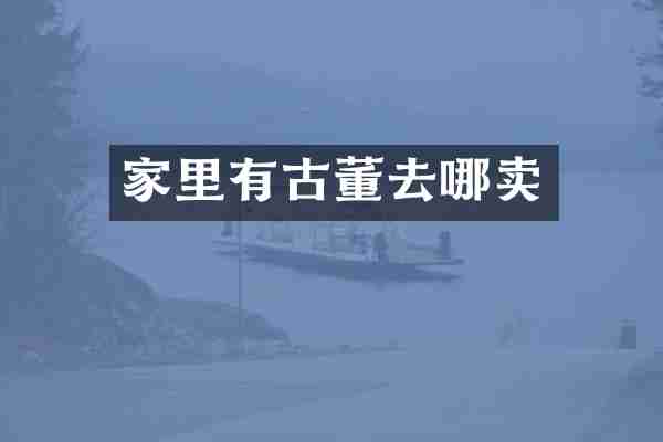 家里有古董去哪卖