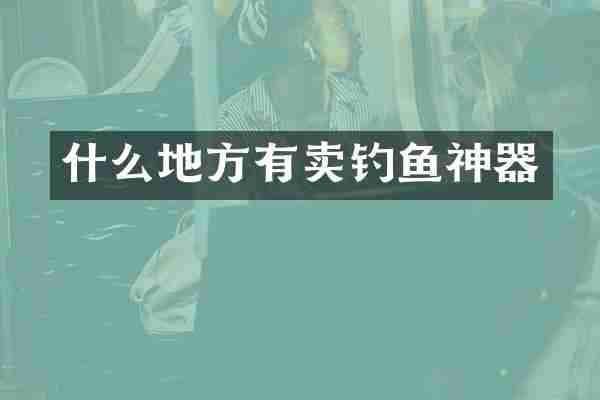 什么地方有卖钓鱼神器