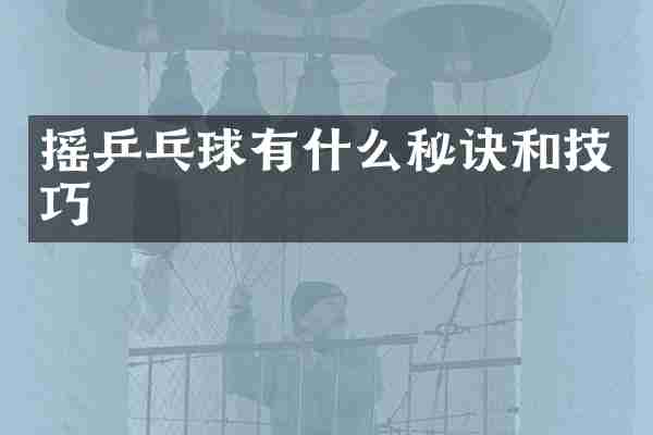 摇乒乓球有什么秘诀和技巧
