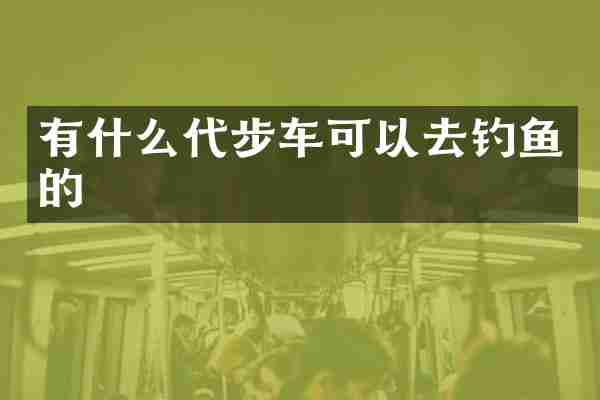 有什么代步车可以去钓鱼的