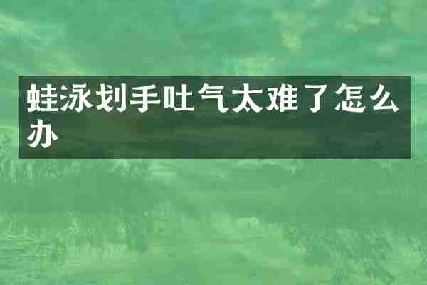 蛙泳划手吐气太难了怎么办