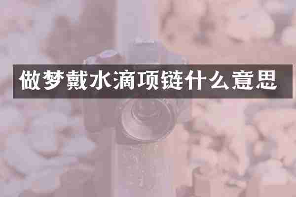 做梦戴水滴项链什么意思