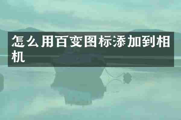 怎么用百变图标添加到相机