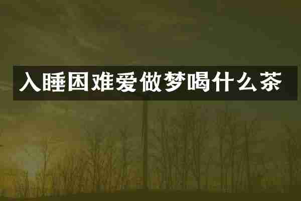 入睡困难爱做梦喝什么茶