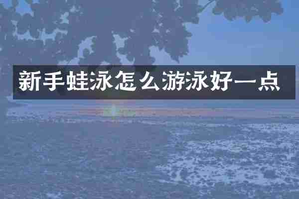 新手蛙泳怎么游泳好一点