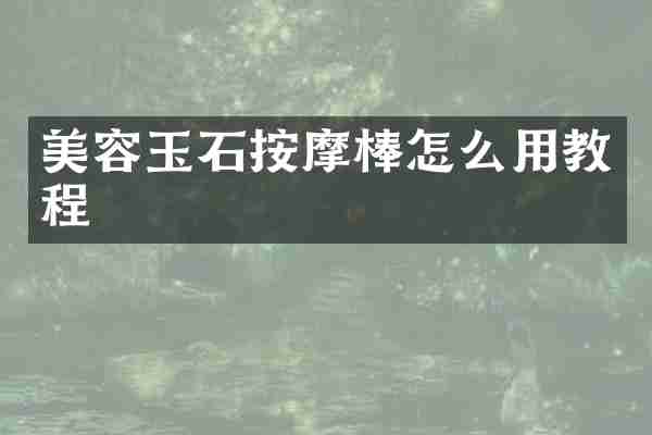 美容玉石按摩棒怎么用教程