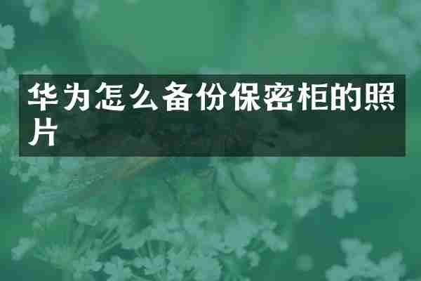 华为怎么备份保密柜的照片