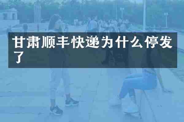 甘肃顺丰快递为什么停发了