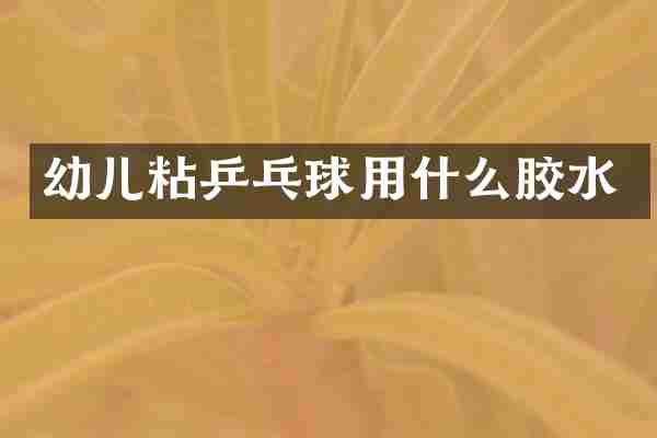 幼儿粘乒乓球用什么胶水