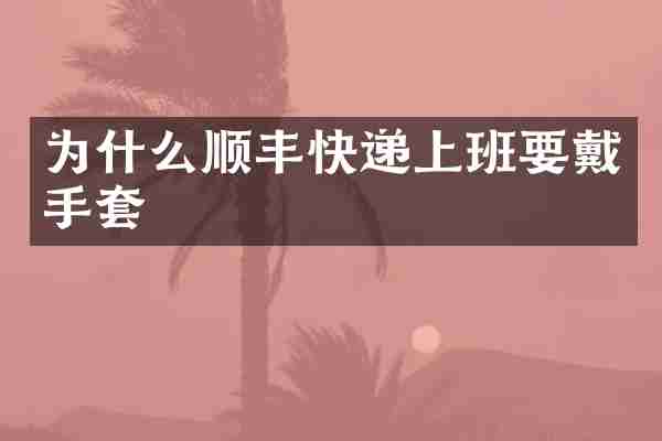 为什么顺丰快递上班要戴手套