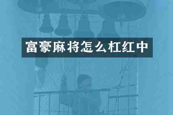 富豪麻将怎么杠红中