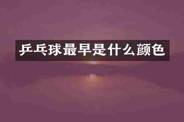 乒乓球最早是什么颜色
