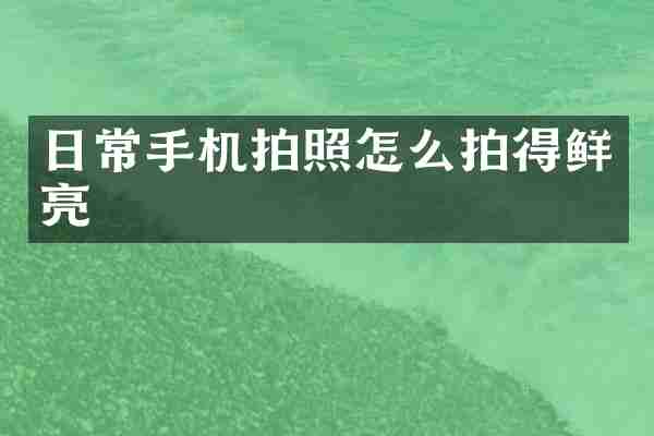 日常手机拍照怎么拍得鲜亮