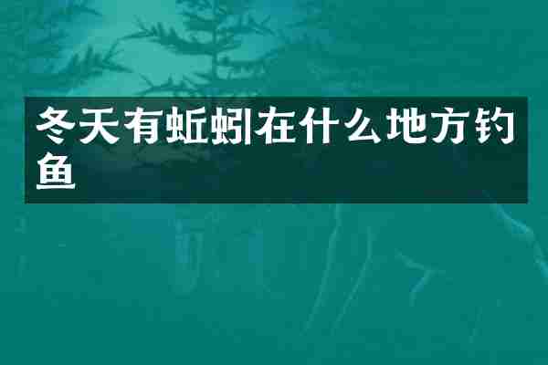 冬天有蚯蚓在什么地方钓鱼