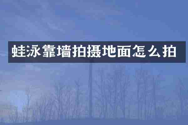 蛙泳靠墙拍摄地面怎么拍