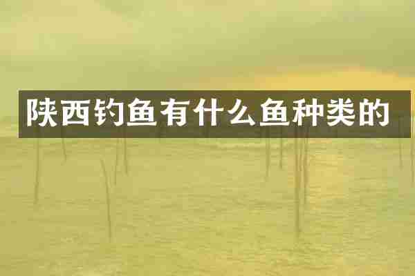 陕西钓鱼有什么鱼种类的