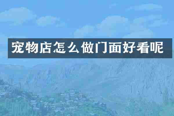 宠物店怎么做门面好看呢