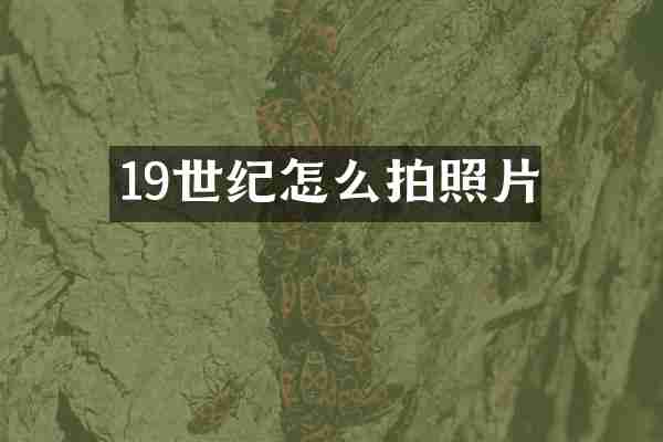19世纪怎么拍照片