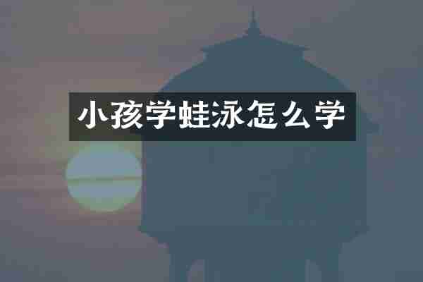 小孩学蛙泳怎么学