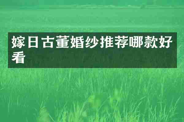 嫁日古董婚纱推荐哪款好看