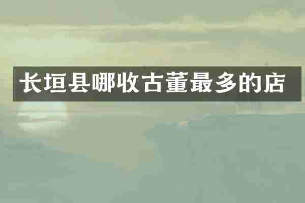 长垣县哪收古董最多的店