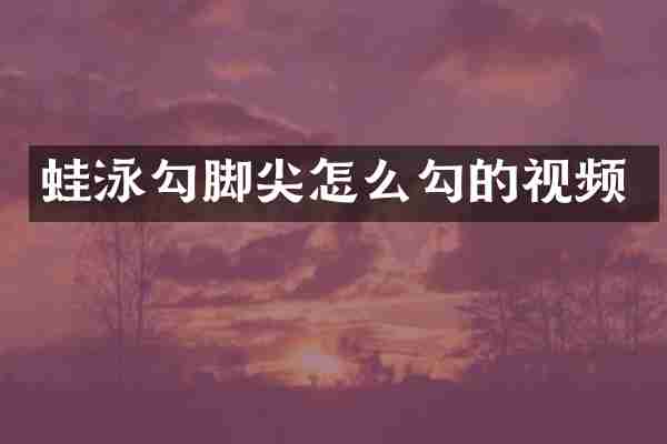 蛙泳勾脚尖怎么勾的视频