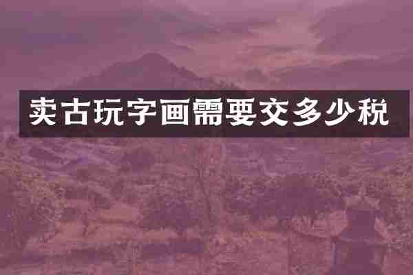 卖古玩字画需要交多少税