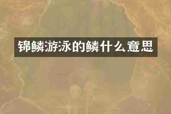 锦鳞游泳的鳞什么意思