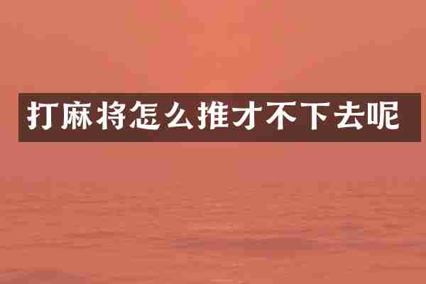 打麻将怎么推才不下去呢