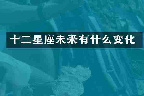 十二星座未来有什么变化