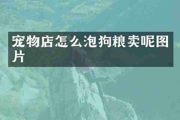 宠物店怎么泡狗粮卖呢图片