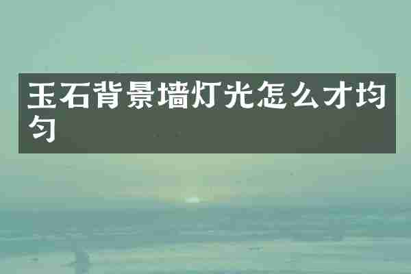 玉石背景墙灯光怎么才均匀