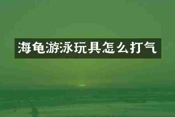 海龟游泳玩具怎么打气