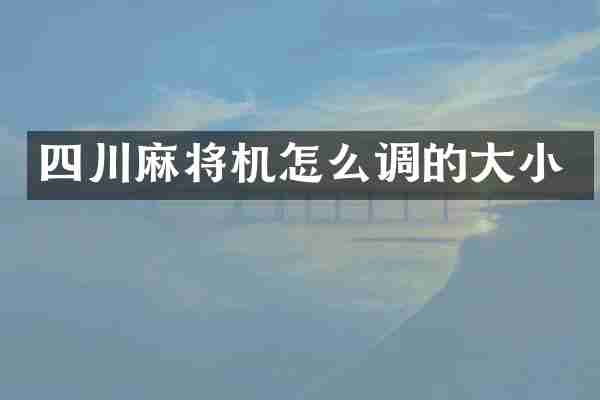 四川麻将机怎么调的大小