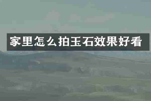 家里怎么拍玉石效果好看