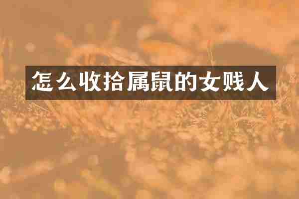 怎么收拾属鼠的女贱人