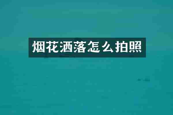 烟花洒落怎么拍照