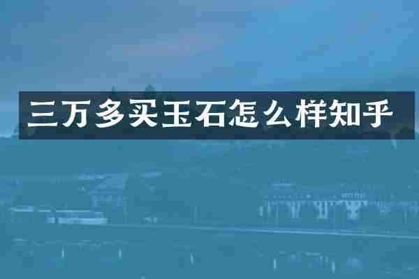 三万多买玉石怎么样知乎